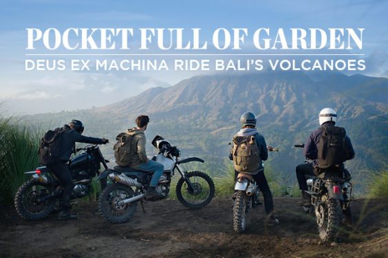 POCKET FULL OF GARDEN. Deus Ex Machina Ride Bali?s Volcanoes